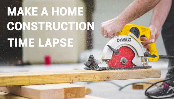5 steps to capture a home construction time lapse